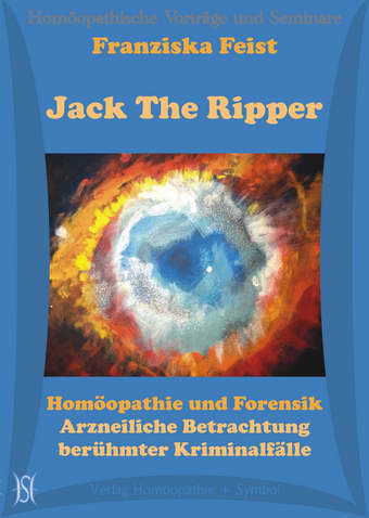 Jack The Ripper. Homöopathie und Forensik. Arzneiliche Betrachtung berühmter Kriminalfälle