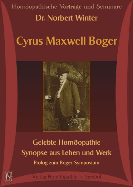 Cyrus Maxwell Boger: Gelebte Homöopathie. Synopse aus Leben und Werk (Prolog zum Boger-Symposium)